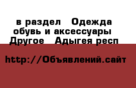  в раздел : Одежда, обувь и аксессуары » Другое . Адыгея респ.